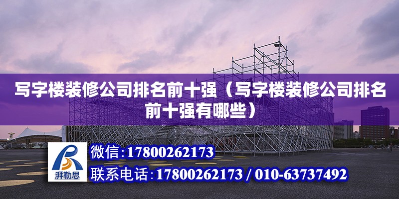 寫字樓裝修公司排名前十強（寫字樓裝修公司排名前十強有哪些） 鋼結(jié)構(gòu)網(wǎng)架設計