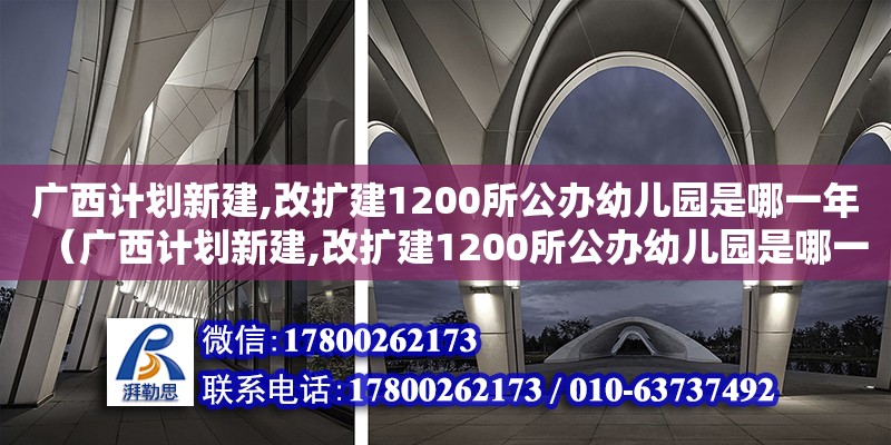 廣西計劃新建,改擴建1200所公辦幼兒園是哪一年（廣西計劃新建,改擴建1200所公辦幼兒園是哪一年開始的） 鋼結構網架設計