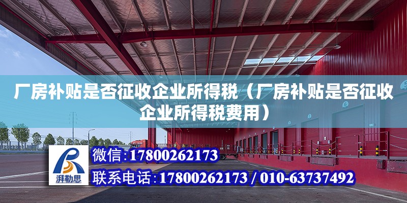 廠房補貼是否征收企業所得稅（廠房補貼是否征收企業所得稅費用）