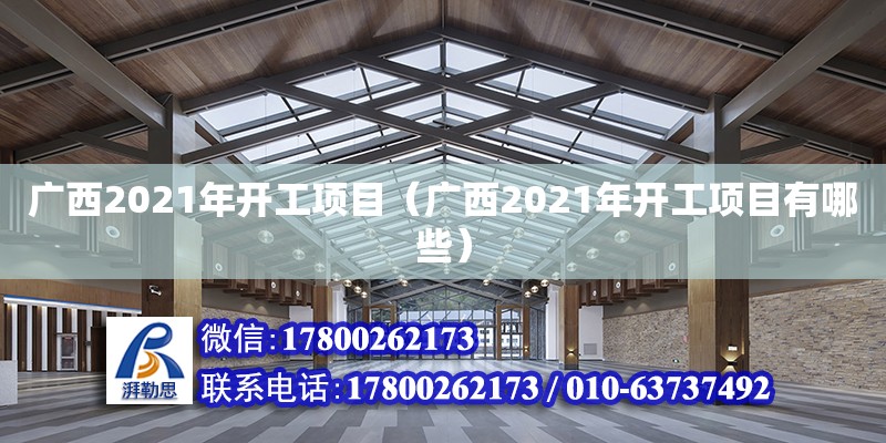 廣西2021年開工項目（廣西2021年開工項目有哪些） 鋼結構網架設計