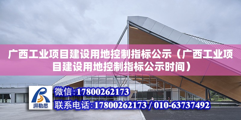 廣西工業項目建設用地控制指標公示（廣西工業項目建設用地控制指標公示時間） 鋼結構網架設計