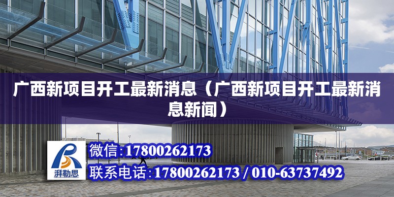 廣西新項目開工最新消息（廣西新項目開工最新消息新聞）