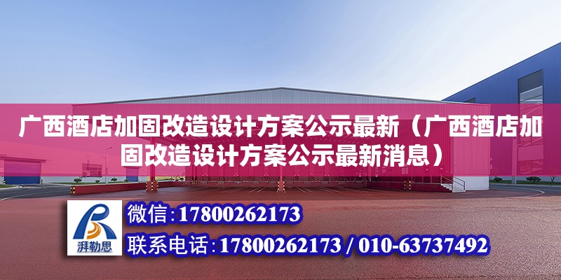 廣西酒店加固改造設計方案公示最新（廣西酒店加固改造設計方案公示最新消息）