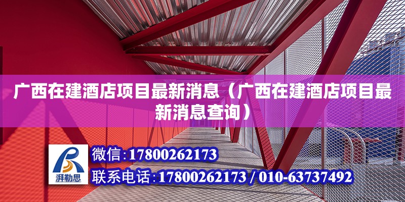 廣西在建酒店項(xiàng)目最新消息（廣西在建酒店項(xiàng)目最新消息查詢） 鋼結(jié)構(gòu)網(wǎng)架設(shè)計(jì)