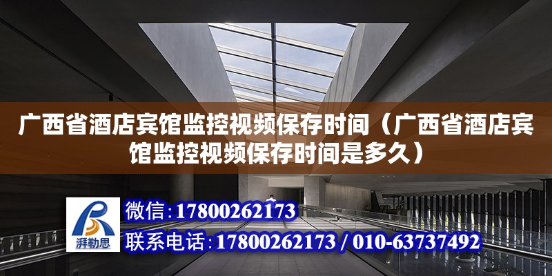 廣西省酒店賓館監控視頻保存時間（廣西省酒店賓館監控視頻保存時間是多久）