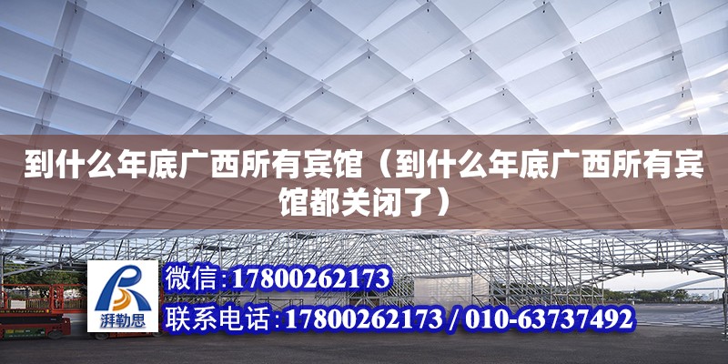 到什么年底廣西所有賓館（到什么年底廣西所有賓館都關閉了）