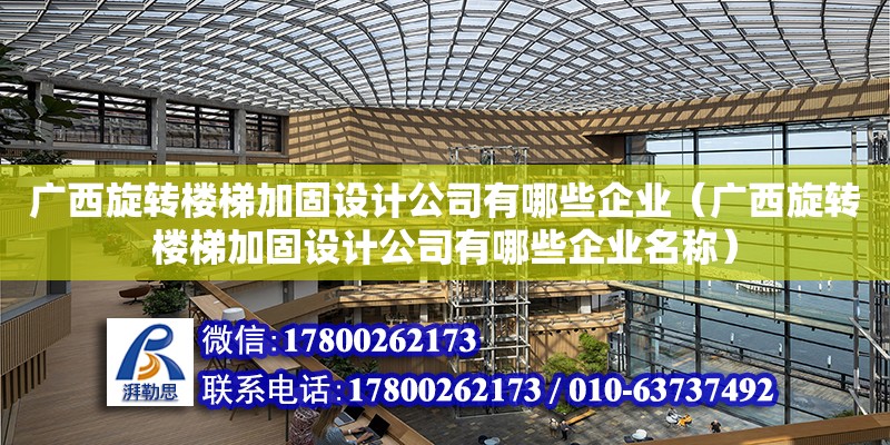 廣西旋轉樓梯加固設計公司有哪些企業（廣西旋轉樓梯加固設計公司有哪些企業名稱）