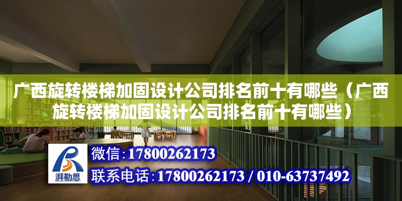 廣西旋轉樓梯加固設計公司排名前十有哪些（廣西旋轉樓梯加固設計公司排名前十有哪些）