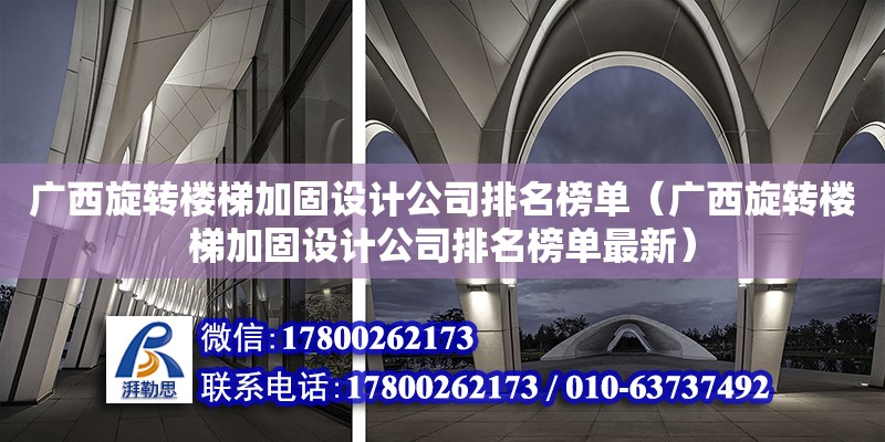 廣西旋轉樓梯加固設計公司排名榜單（廣西旋轉樓梯加固設計公司排名榜單最新）