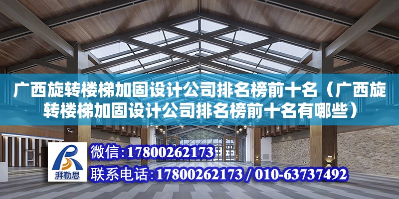 廣西旋轉樓梯加固設計公司排名榜前十名（廣西旋轉樓梯加固設計公司排名榜前十名有哪些）