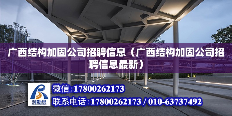 廣西結構加固公司招聘信息（廣西結構加固公司招聘信息最新）