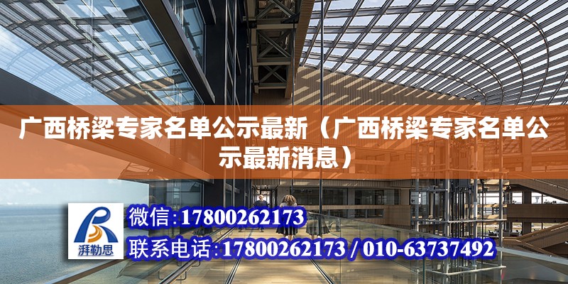 廣西橋梁專家名單公示最新（廣西橋梁專家名單公示最新消息）