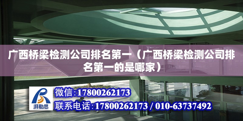 廣西橋梁檢測公司排名第一（廣西橋梁檢測公司排名第一的是哪家） 鋼結(jié)構(gòu)網(wǎng)架設計