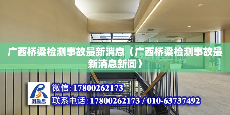 廣西橋梁檢測事故最新消息（廣西橋梁檢測事故最新消息新聞） 鋼結(jié)構(gòu)網(wǎng)架設(shè)計