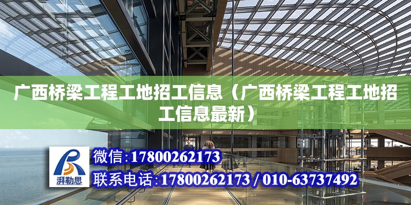 廣西橋梁工程工地招工信息（廣西橋梁工程工地招工信息最新） 鋼結構網架設計