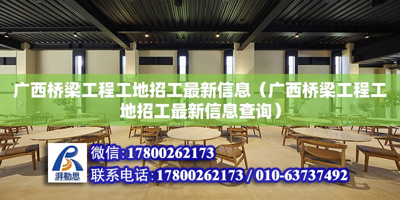 廣西橋梁工程工地招工最新信息（廣西橋梁工程工地招工最新信息查詢）