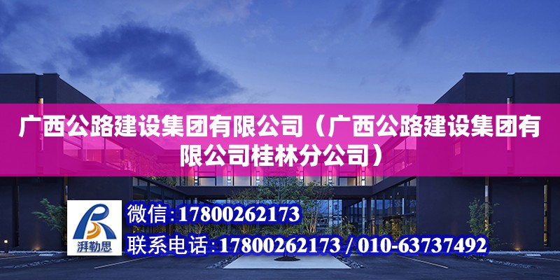 廣西公路建設(shè)集團(tuán)有限公司（廣西公路建設(shè)集團(tuán)有限公司桂林分公司）