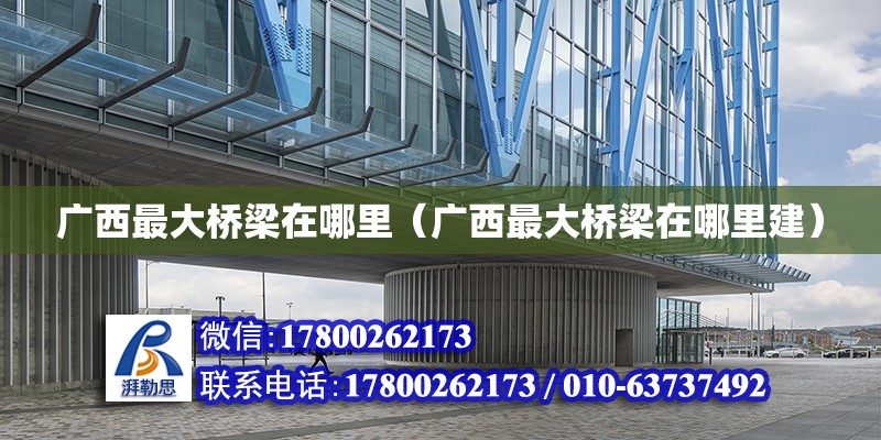 廣西最大橋梁在哪里（廣西最大橋梁在哪里建） 鋼結構網架設計