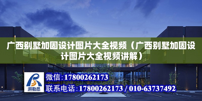 廣西別墅加固設(shè)計圖片大全視頻（廣西別墅加固設(shè)計圖片大全視頻講解）