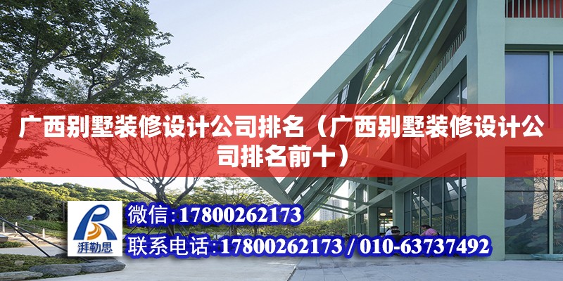 廣西別墅裝修設(shè)計公司排名（廣西別墅裝修設(shè)計公司排名前十）