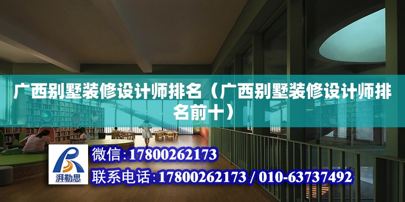 廣西別墅裝修設計師排名（廣西別墅裝修設計師排名前十）