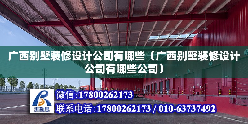 廣西別墅裝修設計公司有哪些（廣西別墅裝修設計公司有哪些公司）