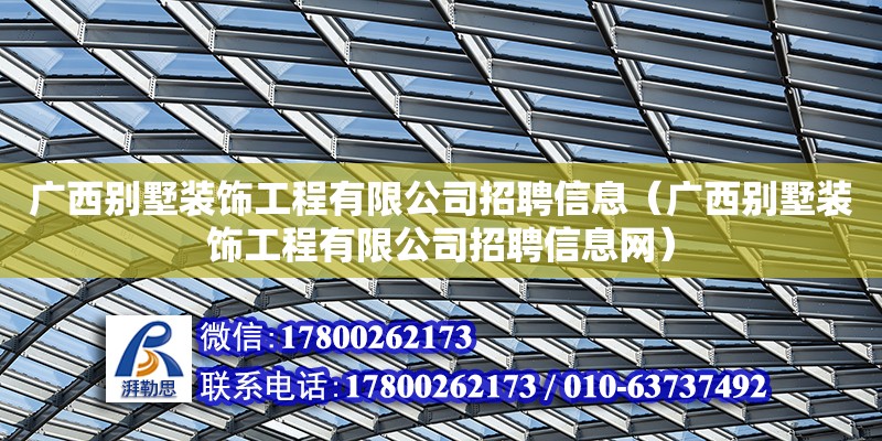 廣西別墅裝飾工程有限公司招聘信息（廣西別墅裝飾工程有限公司招聘信息網）