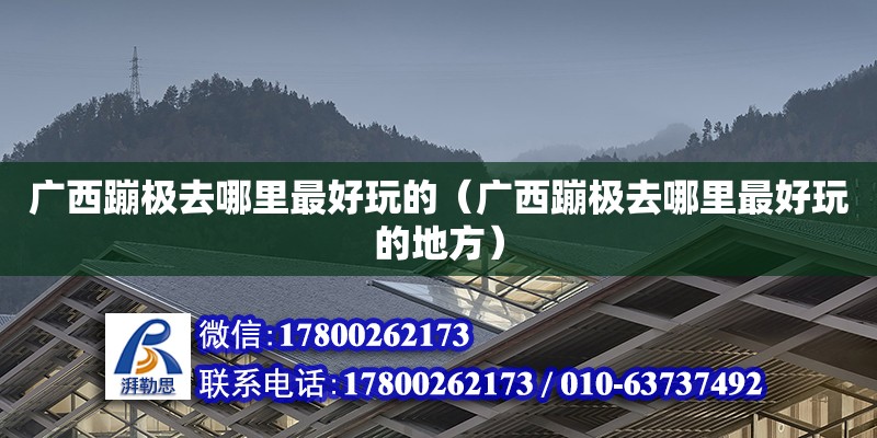 廣西蹦極去哪里最好玩的（廣西蹦極去哪里最好玩的地方）