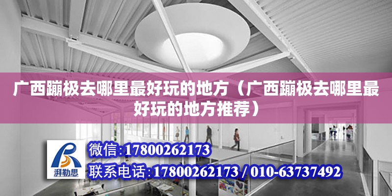 廣西蹦極去哪里最好玩的地方（廣西蹦極去哪里最好玩的地方推薦） 鋼結(jié)構(gòu)網(wǎng)架設(shè)計(jì)