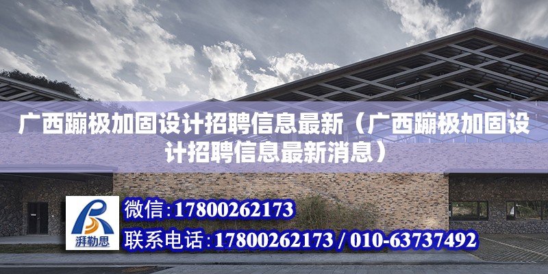 廣西蹦極加固設計招聘信息最新（廣西蹦極加固設計招聘信息最新消息）