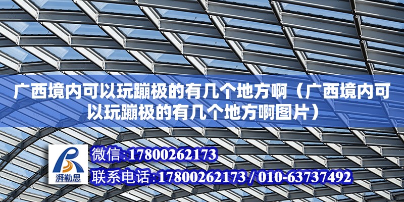 廣西境內可以玩蹦極的有幾個地方啊（廣西境內可以玩蹦極的有幾個地方啊圖片） 鋼結構網架設計