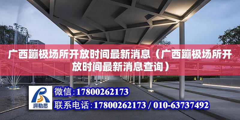 廣西蹦極場所開放時間最新消息（廣西蹦極場所開放時間最新消息查詢）