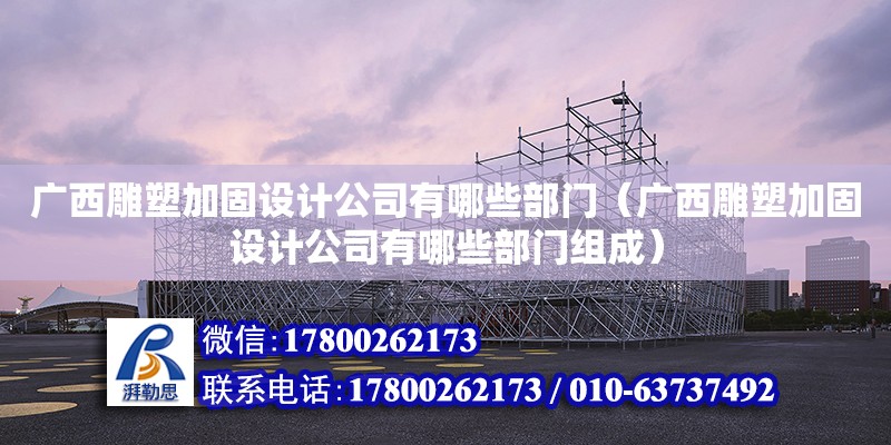 廣西雕塑加固設計公司有哪些部門（廣西雕塑加固設計公司有哪些部門組成）