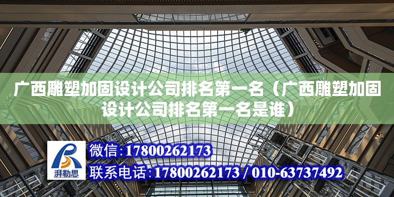 廣西雕塑加固設計公司排名第一名（廣西雕塑加固設計公司排名第一名是誰）