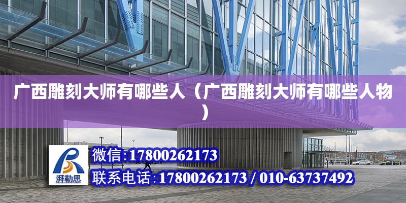 廣西雕刻大師有哪些人（廣西雕刻大師有哪些人物） 鋼結構網架設計