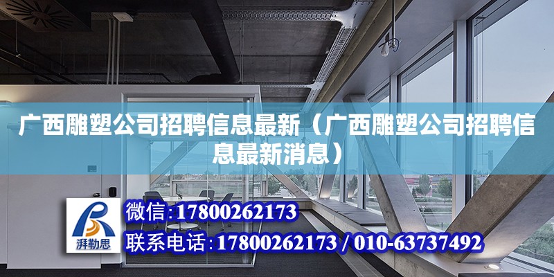 廣西雕塑公司招聘信息最新（廣西雕塑公司招聘信息最新消息）