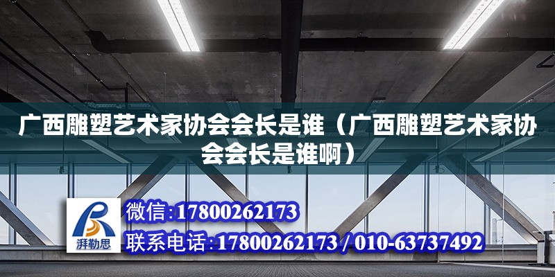 廣西雕塑藝術家協會會長是誰（廣西雕塑藝術家協會會長是誰啊）