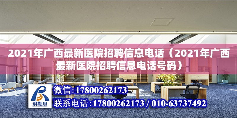 2021年廣西最新醫院招聘信息**（2021年廣西最新醫院招聘信息**號碼）