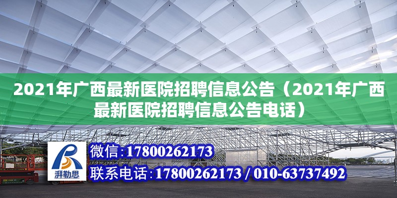 2021年廣西最新醫院招聘信息公告（2021年廣西最新醫院招聘信息公告電話） 鋼結構網架設計