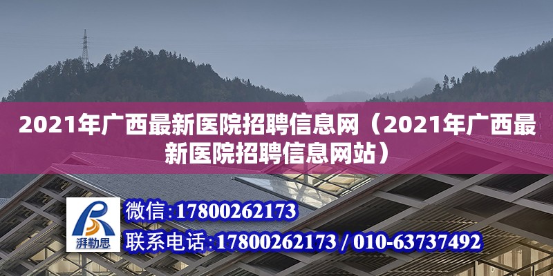 2021年廣西最新醫院招聘信息網（2021年廣西最新醫院招聘信息網站）