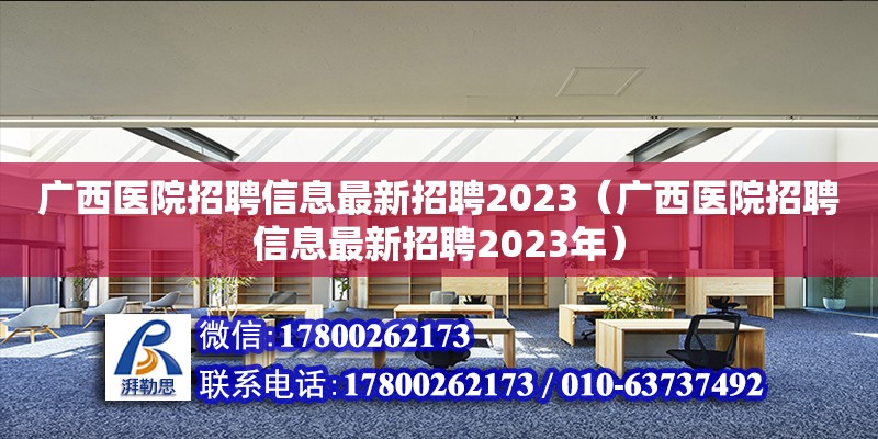 廣西醫院招聘信息最新招聘2023（廣西醫院招聘信息最新招聘2023年）