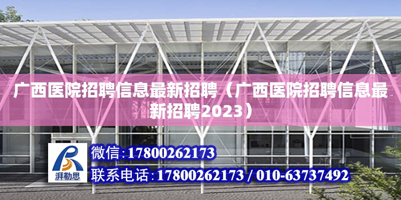 廣西醫院招聘信息最新招聘（廣西醫院招聘信息最新招聘2023）