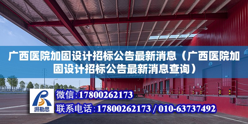 廣西醫(yī)院加固設(shè)計招標(biāo)公告最新消息（廣西醫(yī)院加固設(shè)計招標(biāo)公告最新消息查詢）