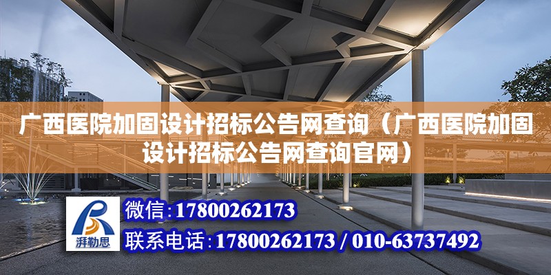 廣西醫院加固設計招標公告網查詢（廣西醫院加固設計招標公告網查詢官網） 鋼結構網架設計