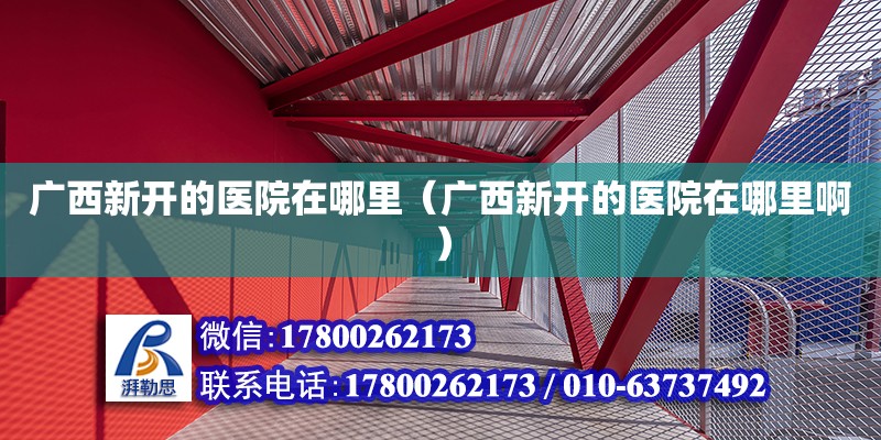 廣西新開的醫院在哪里（廣西新開的醫院在哪里啊） 鋼結構網架設計