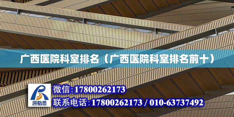 廣西醫院科室排名（廣西醫院科室排名前十） 鋼結構網架設計