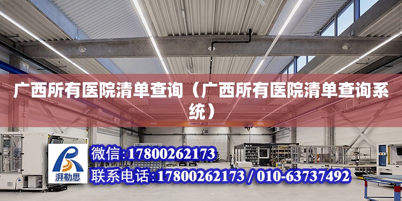 廣西所有醫院清單查詢（廣西所有醫院清單查詢系統） 鋼結構網架設計