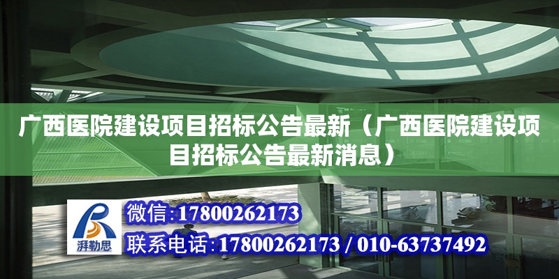 廣西醫(yī)院建設項目招標公告最新（廣西醫(yī)院建設項目招標公告最新消息）