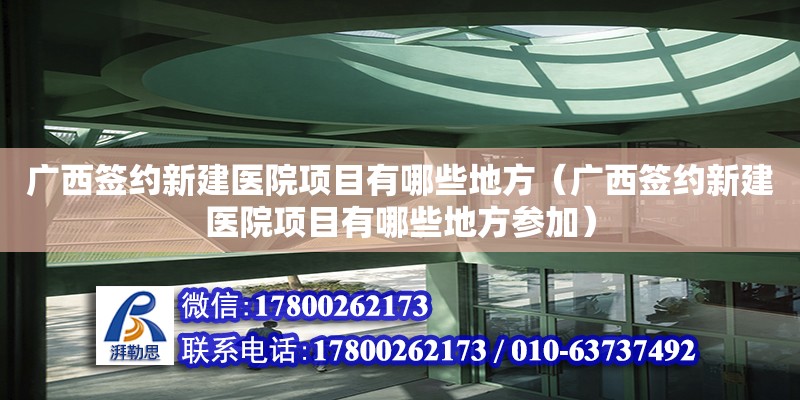 廣西簽約新建醫(yī)院項(xiàng)目有哪些地方（廣西簽約新建醫(yī)院項(xiàng)目有哪些地方參加） 鋼結(jié)構(gòu)網(wǎng)架設(shè)計(jì)