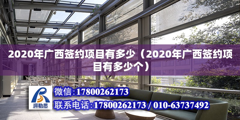 2020年廣西簽約項(xiàng)目有多少（2020年廣西簽約項(xiàng)目有多少個(gè)） 鋼結(jié)構(gòu)網(wǎng)架設(shè)計(jì)